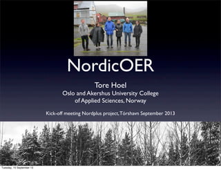 NordicOER
Tore Hoel
Oslo and Akershus University College
of Applied Sciences, Norway
Kick-off meeting Nordplus project,Tórshavn September 2013
Tuesday, 10 September 13
 