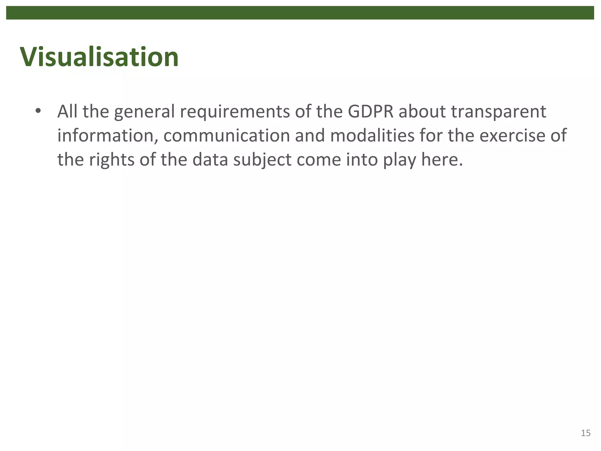 Visualisation
• All the general requirements of the GDPR about transparent
information, communication and modalities for the exercise of
the rights of the data subject come into play here.
15
 