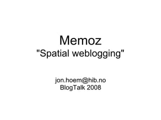 Memoz
quot;Spatial webloggingquot;

    jon.hoem@hib.no
      BlogTalk 2008