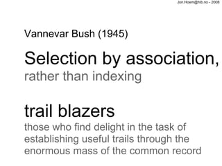 Jon.Hoem@hib.no - 2008




Vannevar Bush (1945)

Selection by association,
rather than indexing

trail blazers
those who f...
