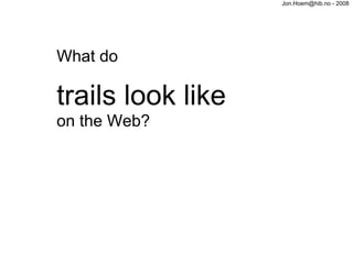 Jon.Hoem@hib.no - 2008




What do

trails look like
on the Web?
