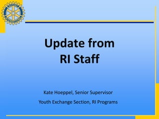 Update from
    RI Staff

  Kate Hoeppel, Senior Supervisor
Youth Exchange Section, RI Programs
 
