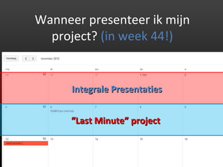 Wanneer presenteer ik mijn
  project? (in week 44!)


      Integrale Presentaties


      “Last Minute” project
 