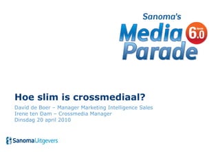 Hoe slim is crossmediaal? David de Boer – Manager Marketing Intelligence Sales Irene ten Dam – Crossmedia Manager Dinsdag 20 april 2010 
