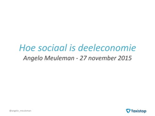 @angelo_meuleman@angelo_meuleman
Hoe sociaal is deeleconomie
Angelo Meuleman - 27 november 2015
 