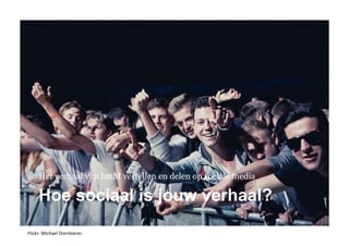 Flickr:	
  Michael	
  Dornbierer	
  
Hoe sociaal is jouw verhaal?
Het verhaal van IenM vertellen en delen op sociale media
 