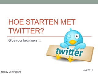 Hoe starten met Twitter? Gids voor beginners ... Juli 2011 Nancy Verbrugghe 