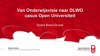 Van Onderwijsvisie naar DLWO
casus Open Universiteit
Saskia Brand-Gruwel
 