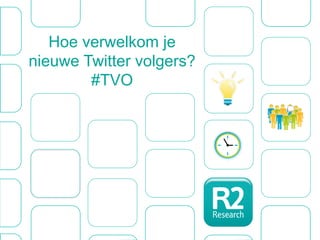 Hoe verwelkom je
nieuwe Twitter volgers?
        #TVO
 