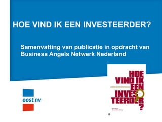 HOE VIND IK EEN INVESTEERDER?

 Samenvatting van publicatie in opdracht van
 Business Angels Netwerk Nederland
 