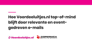 Hoe Voordeeluitjes.nl top-of-mind
blijft door relevante en event-
gedreven e-mails
 