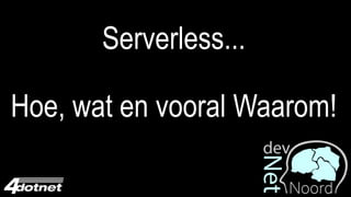 @Jan_de_V
Serverless...
Hoe, wat en vooral Waarom!
 