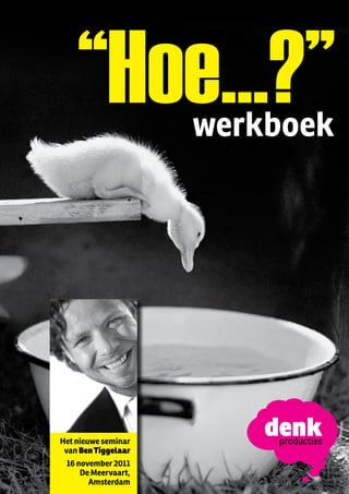 “Hoe...?”

    “Hoe...?”        werkboek




Het nieuwe seminar
 van Ben Tiggelaar
 16 november 2011
     De Meervaart,
       Amsterdam               1
 