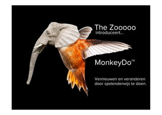 The Zooooo
introduceert…

MonkeyDo™
Vernieuwen en veranderen
door spelenderwijs te doen.

 