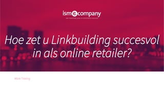 Hoe zet u Linkbuilding succesvol
in als online retailer?
Mark Trieling
 