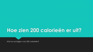 Hoe zien 200 calorieën er uit?
Wat kun je krijgen voor 200 calorieën?

 
