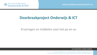 Doorbraakproject Onderwijs & ICT
Ervaringen en middelen voor het po en vo
 