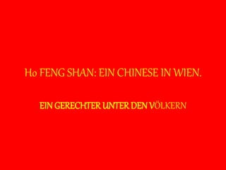 Ho FENG SHAN: EIN CHINESE IN WIEN.
EIN GERECHTER UNTER DEN VÖLKERN
 