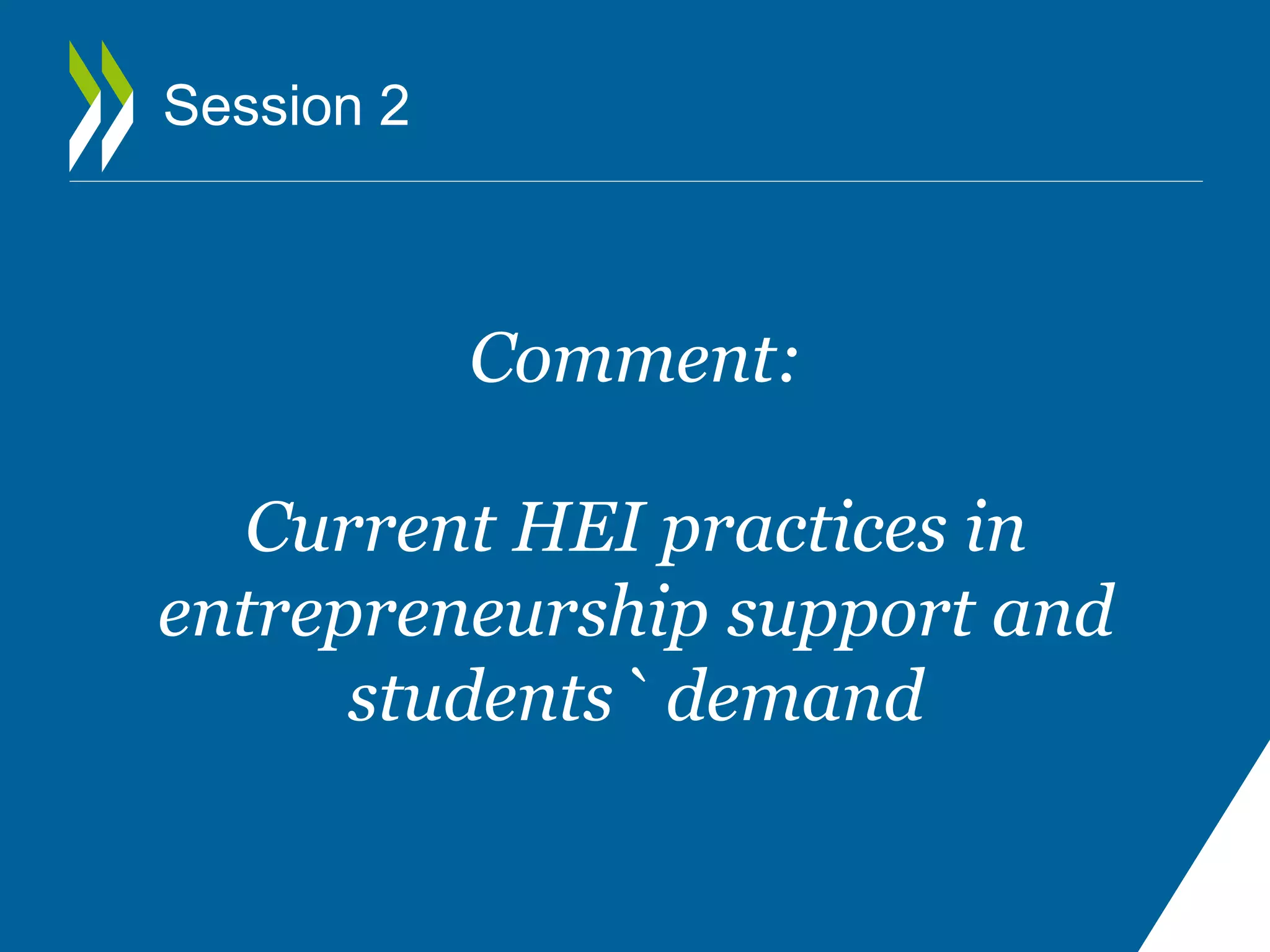 Session 2 
Comment: 
Current HEI practices in 
entrepreneurship support and 
students` demand 
 