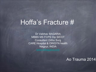 Hoffa’s Fracture #
Dr Vaibhav BAGARIA
MBBS MS FCPS Dip SICOT
Consultant Ortho Surg
CARE Hospital & ORIGYN health
Nagpur, INDIA
www.drbagaria.com
Ao Trauma 2014
 