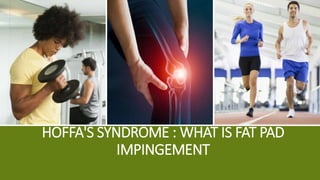 HOFFA'S SYNDROME : WHAT IS FAT PAD
IMPINGEMENT
 