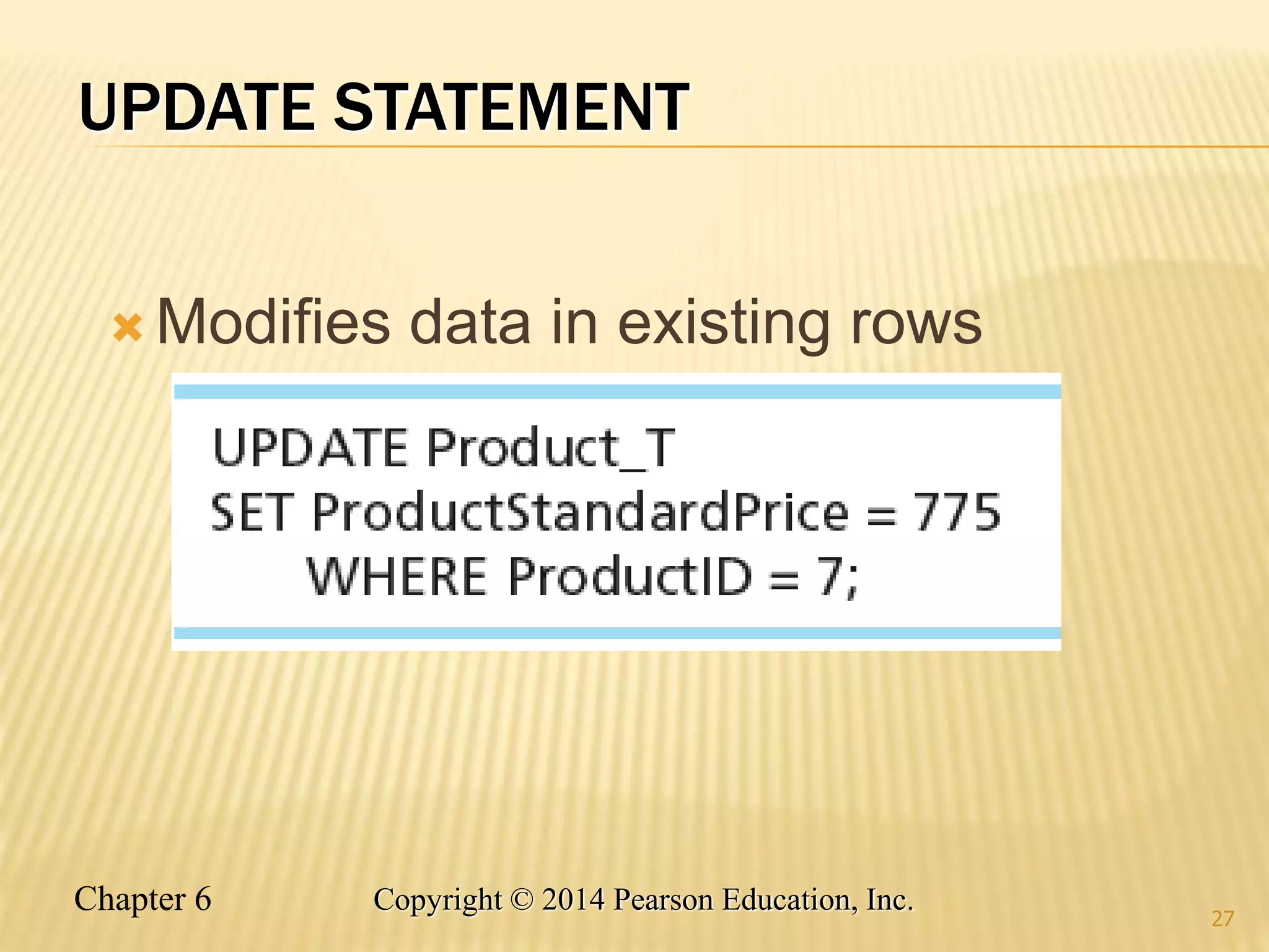 Chapter 6 Copyright © 2014 Pearson Education, Inc.
UPDATE STATEMENT
 Modifies data in existing rows
27
 