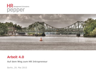 Arbeit  4.0
Auf  dem  Weg  zum  HR  Intrapreneur
Berlin,  29.  Mai  2015
 