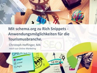 Mit schema.org zu Rich Snippets -
Anwendungsmöglichkeiten für die
Tourismusbranche.
Christoph Hoffinger, MA
reach out Online Marketing
 