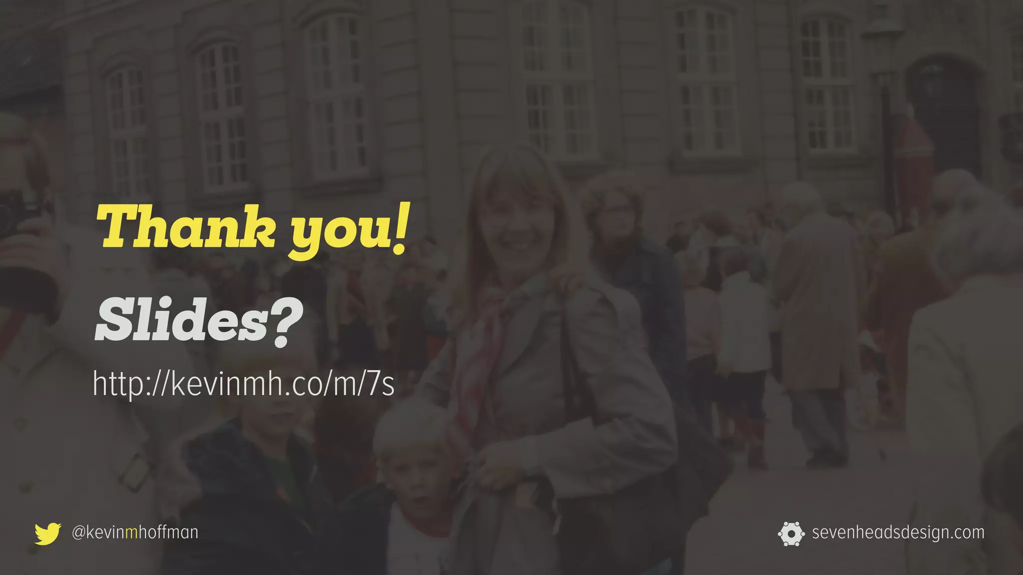 Slides?
Thank you!
http://kevinmh.co/m/7s
sevenheadsdesign.com@kevinmhoffman
 