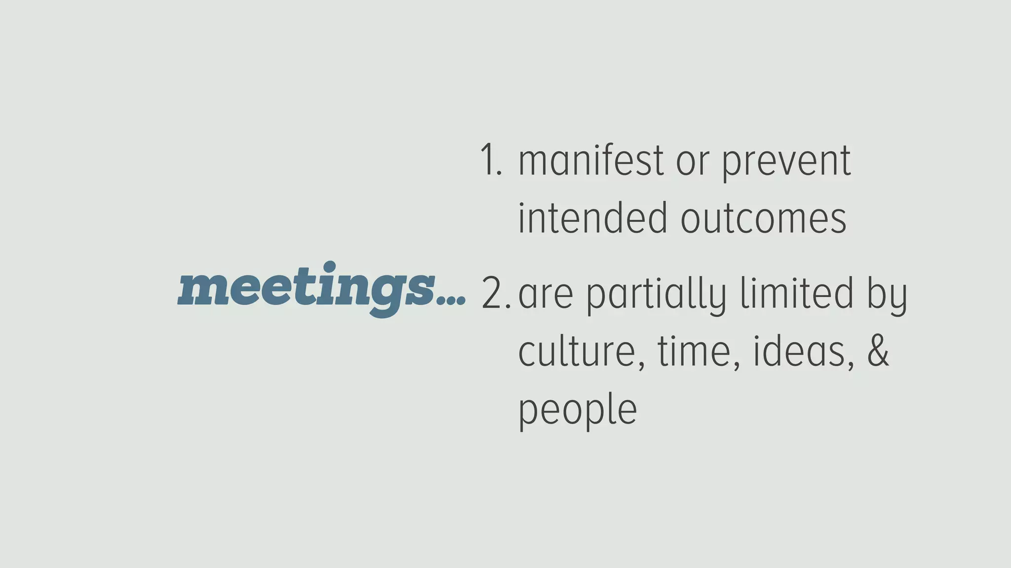 1. manifest or prevent
intended outcomes
2.are partially limited by
culture, time, ideas, &
people
meetings…
 
