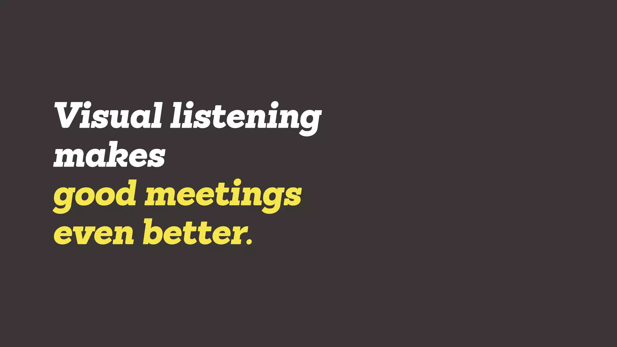 Visual listening
makes
good meetings
even better.
 