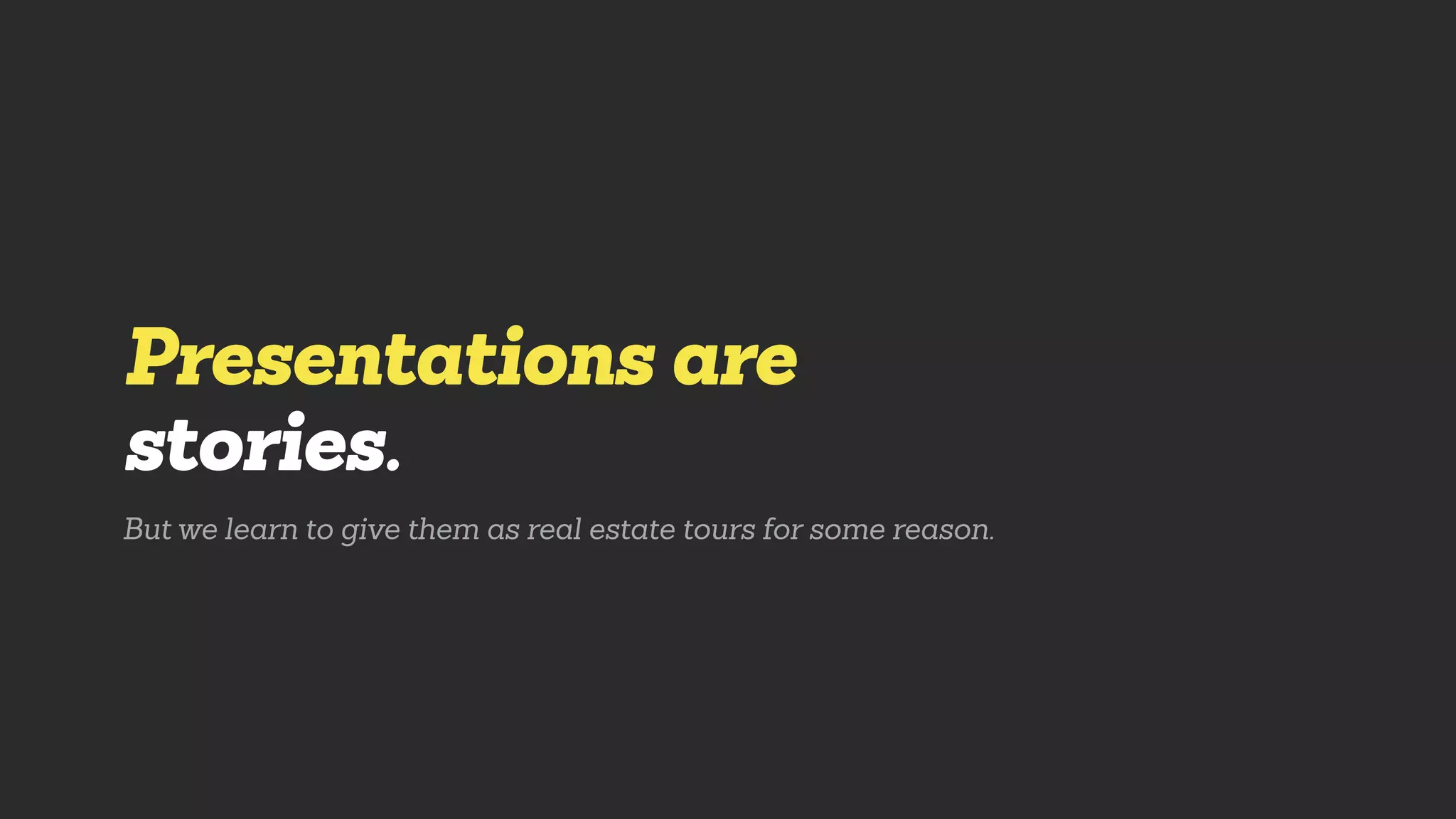 Presentations are
stories.
But we learn to give them as real estate tours for some reason.
 
