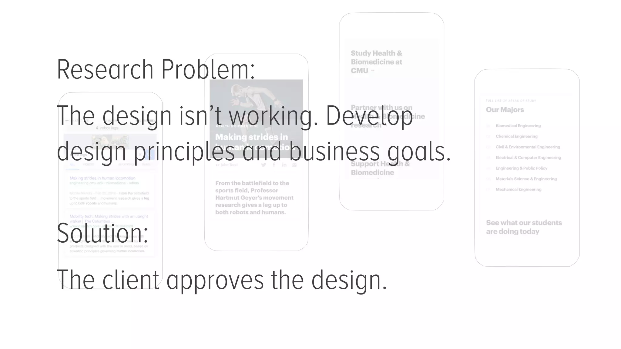 Research Problem:
The design isn’t working. Develop  
design principles and business goals. 
Solution:
The client approves the design.
 
