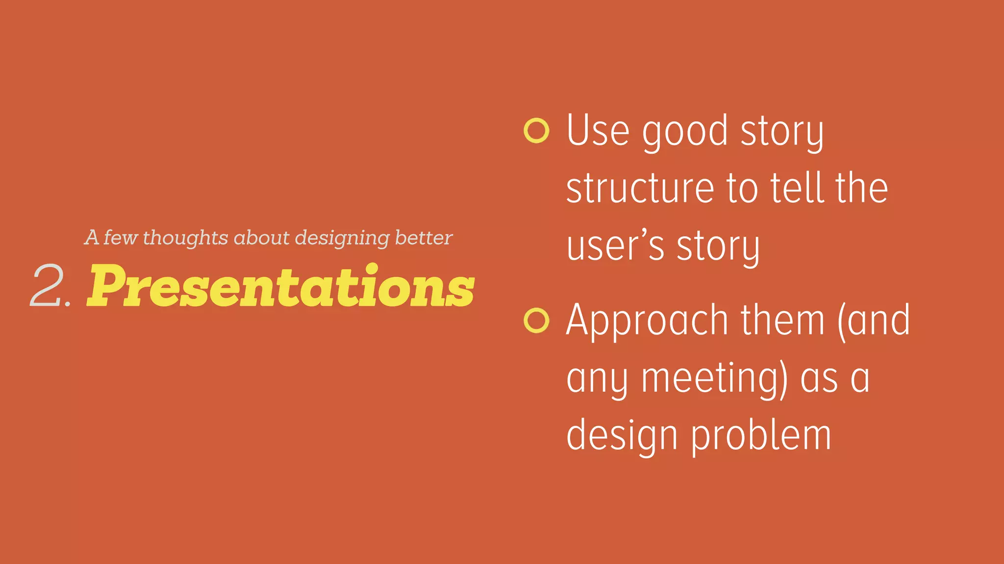 Use good story
structure to tell the
user’s story
Approach them (and
any meeting) as a
design problem
Presentations2.
A few thoughts about designing better
 