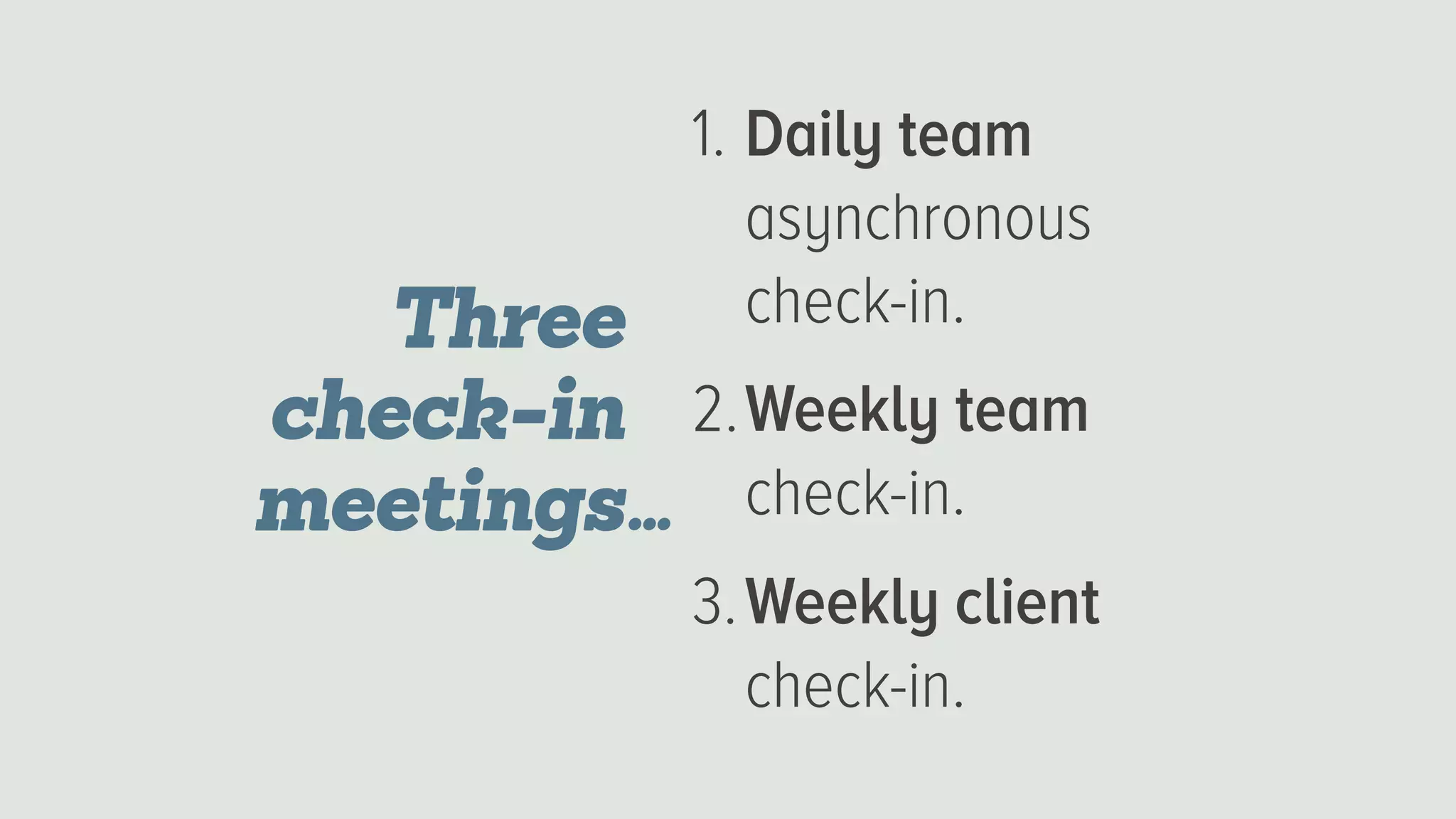 1. Daily team
asynchronous
check-in.
2.Weekly team
check-in.
3.Weekly client
check-in.
Three
check-in
meetings…
 