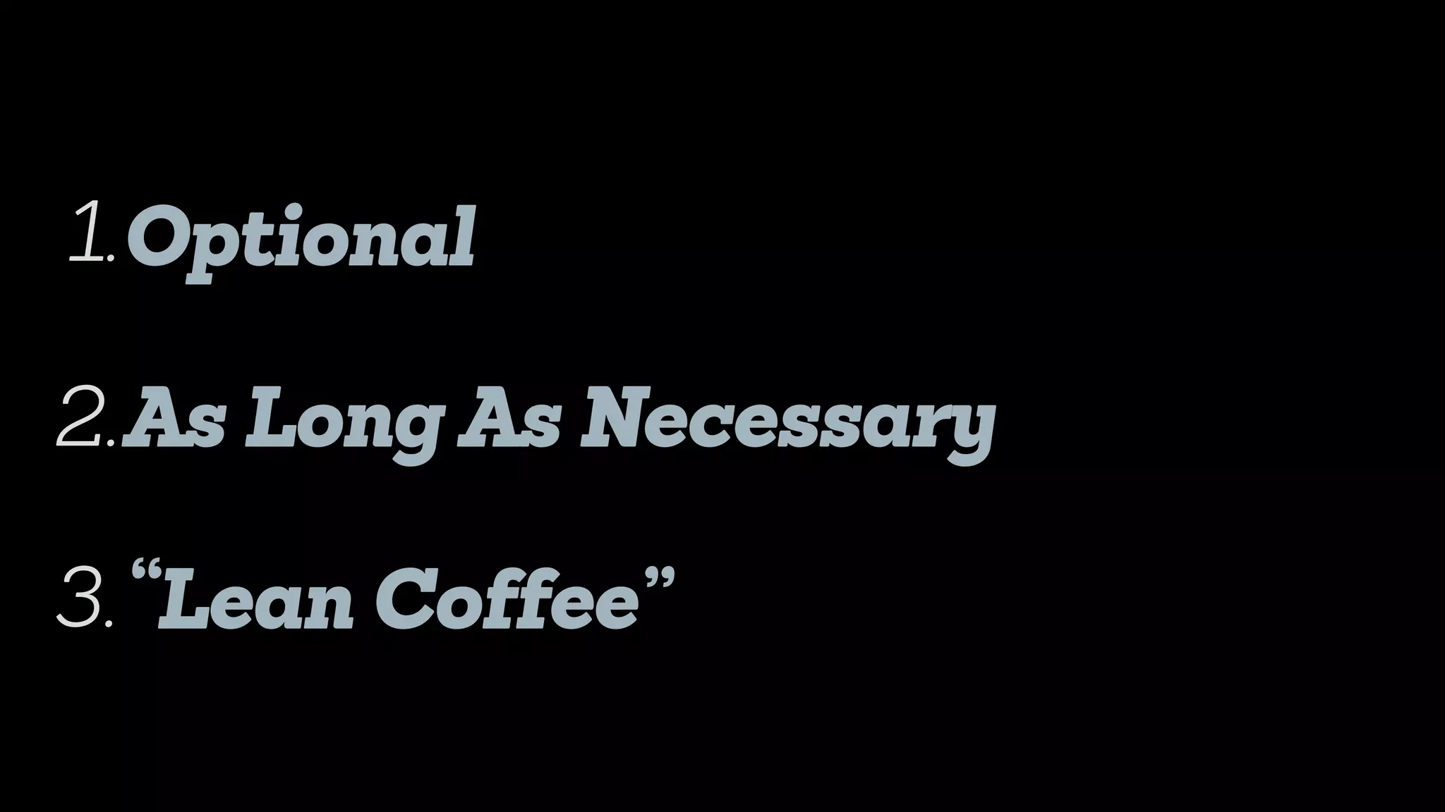 Optional
As Long As Necessary
“Lean Coffee”
1.
2.
3.
 