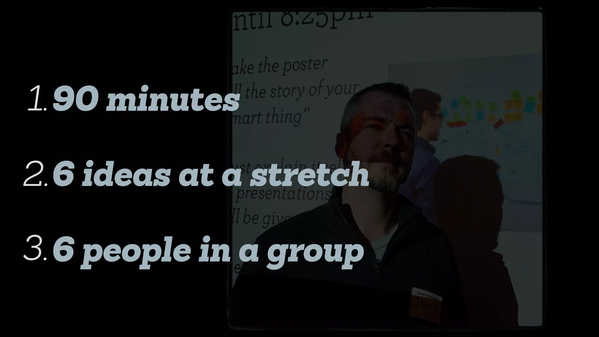90 minutes
6 ideas at a stretch
6 people in a group
1.
2.
3.
 