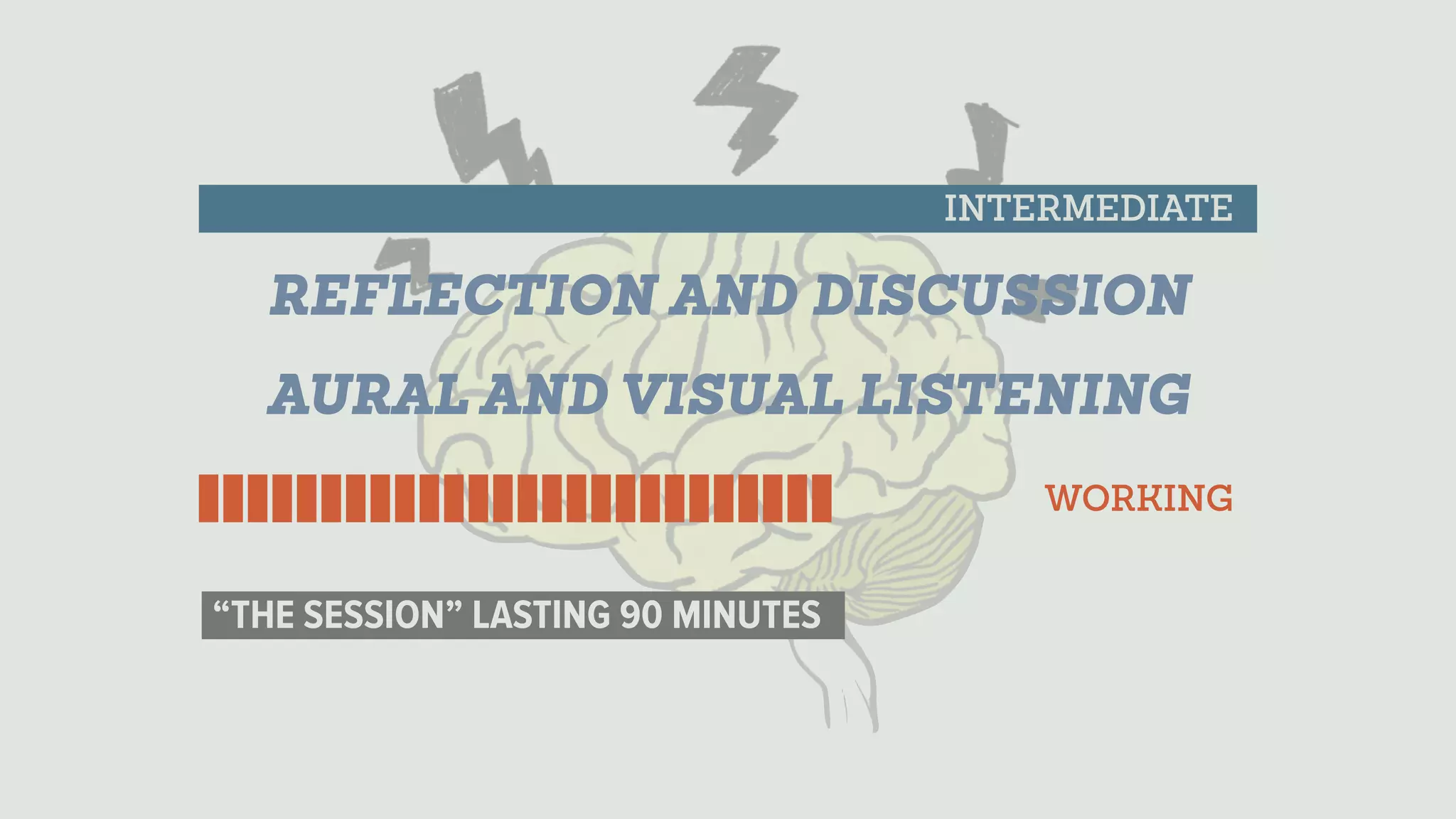 WORKING
INTERMEDIATE
“THE SESSION” LASTING 90 MINUTES
AURAL AND VISUAL LISTENING
REFLECTION AND DISCUSSION
 