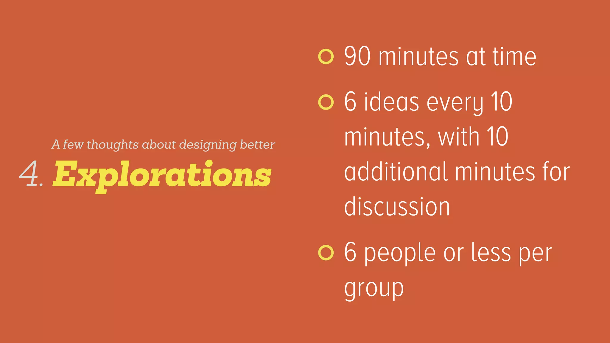 90 minutes at time
6 ideas every 10
minutes, with 10
additional minutes for
discussion
6 people or less per
group
Explorations4.
A few thoughts about designing better
 