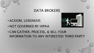 DATA BROKERS
• ACXIOM, LEXISNEXIS
• NOT GOVERNED BY HIPAA
• CAN GATHER, PROCESS, & SELL YOUR
INFORMATION TO ANY INTERESTED THIRD PARTY
 