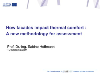 The Future Envelope 12 final event 20-21 May 2019, Bolzano
How facades impact thermal comfort :
A new methodology for assessment
Prof. Dr.-Ing. Sabine Hoffmann
TU Kaiserslautern
 