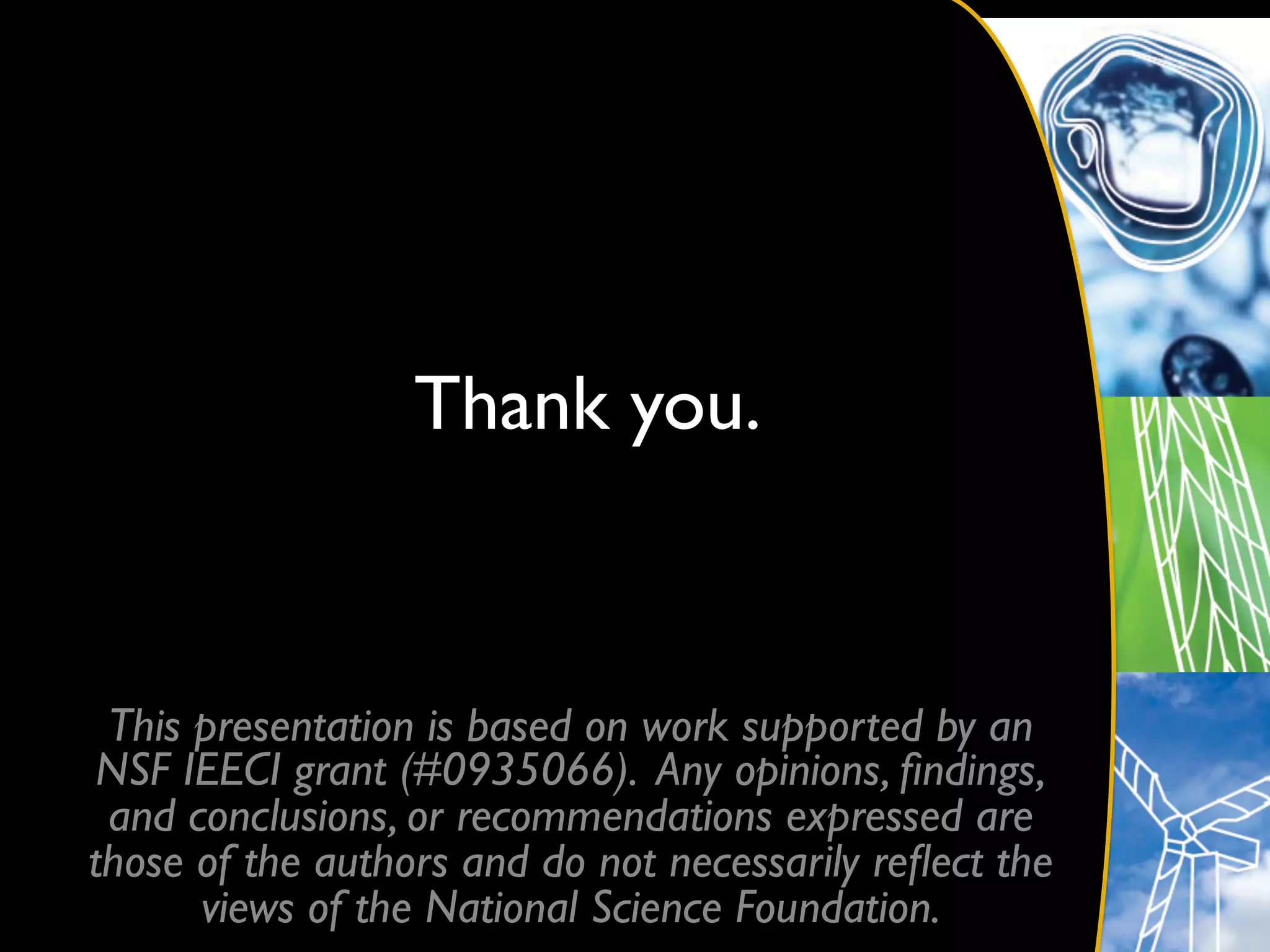 Thank you.	




 This presentation is based on work supported by an
 NSF IEECI grant (#0935066). Any opinions, ﬁndings,
 and conclusions, or recommendations expressed are
those of the authors and do not necessarily reﬂect the
      views of the National Science Foundation.	

 