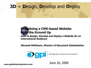 Globalizing a CMS-based Website  from the Ground Up How to Design, Develop and Deploy a Website for an International Audience Maxwell Hoffmann, Director of Document Globalization June 16, 2009 www.globalizationpartners.com 3D  =  D esign,  D evelop and  D eploy 