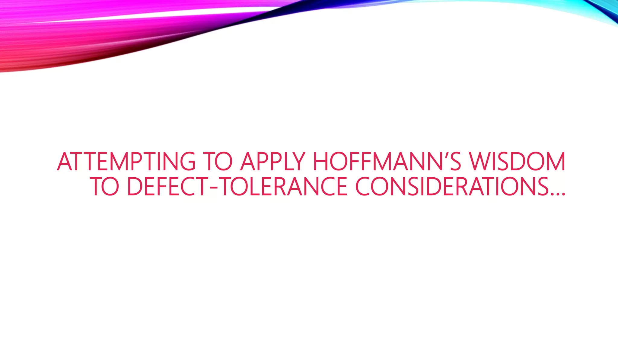 ATTEMPTING TO APPLY HOFFMANN’S WISDOM
TO DEFECT-TOLERANCE CONSIDERATIONS…
 
