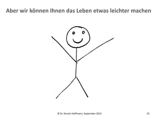 Aber wir können Ihnen das Leben etwas leichter machen




                  © Dr. Kerstin Hoffmann, September 2012   25
 