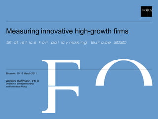 Measuring innovative high-growth firms Statistics for policymaking: Europe 2020 ,[object Object],[object Object],[object Object],Brussels, 10-11 March 2011 