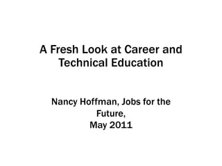 A Fresh Look at Career and Technical Education   Nancy Hoffman, Jobs for the Future, May 2011 