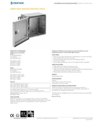 Spec-00213 L
Hazardous Location Enclosures Hazardous Location Enclosures
EQUIPMENT PROTECTION SOLUTIONSSUBJECT TO CHANGE WITHOUT NOTICEHazardous Locations1
Spec-00213L763.422.2211763.422.2600
Hazardous Locations
Hazardous Location Enclosures
Hazardous Location Enclosures
ZONEX™ ATEX- and IECEx-Certified, Type 4X
INDUSTRY STANDARDS
ATEX Directive 94/9/EC
ATEX
Sira 09ATEX3224U
Ex e IIC Gb
Ex tb IIIC Db IP 66
EN 60079-0:2009
EN 60079-7:2007
EN 61241-0:2006
EN 61241-1:2004
IECEx
IECEx SIR 09.0099U
Ex e IIC Gb
Ex tb IIIC Db IP 66
IEC 60079-0:2007-2010
IEC 60079-7:2006-2007
IEC 61241-0:2004
IEC 61241-1:2004
AEx/Ex
UL File E67456 Class I, Zone I
AEx e IIC Tamb -20C to +60C
Ex e IIC U Tamb -20C to +60C
UL 508A Listed; Type 4, 4X, 12; File No. E61997
cUL C22.2 No. 94 Listed; Type 4, 4X, 12; File No. E61997
NEMA/EEMAC Type 4, 4X, 12
IEC 60529, IP66
APPLICATION
ZONEX™  Enclosures are designed and certified to meet ATEX
Directive 94/9/EC as well as IECEx and AEx standards for increased
safety in housing electrical components in Zone 1 and Zone 2
applications.
Hoffman’s ATEX Ex e enclosures are not intended for use in
explosion-proof or flame-proof applications.
FEATURES
•	 Easy-to-use Type 316 stainless steel quarter-turn door latching
•	 3-mm double-bit insert for security
•	 Slot and through-hole side-mount hanging brackets
•	 Lift-off door hinges
•	 Removable gland plates; one or three gland plates standard
SPECIFICATIONS
•	 Fabricated from Type 316 stainless steel
•	 Type 316 stainless steel external fasteners
•	 Gray silicone high-temperature gasket on doors and gland plates;
operating temperature range -55 C to +180 C
•	 Internal/external brass earth/ground provision
FINISH
#3 brushed finish
ACCESSORIES
Panels
Hazardous Location Thermostat
Hazardous Location Heater
MODIFICATION AND CUSTOMIZATION
Hoffman excels at modifying and customizing products to
your specifications. Contact your local Hoffman sales office or
distributor for complete information.
Hoffman offers a ZONEX-specific modification program with ATEX
certification.
Bulletin: HL
 