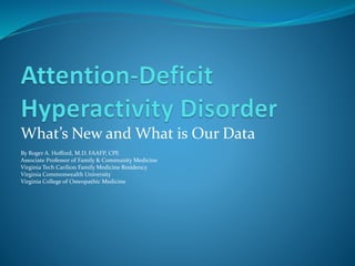 What’s New and What is Our Data
By Roger A. Hofford, M.D. FAAFP, CPE
Associate Professor of Family & Community Medicine
Virginia Tech Carilion Family Medicine Residency
Virginia Commonwealth University
Virginia College of Osteopathic Medicine
 