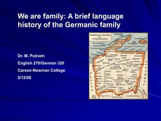 We are family: A brief language
history of the Germanic family
Dr. M. Putnam
English 270/German 320
Carson-Newman College
5/12/08
 